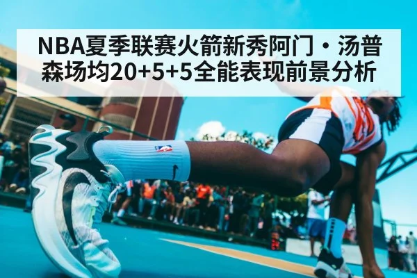 NBA夏季联赛火箭新秀阿门·汤普森场均20+5+5全能表现前景分析